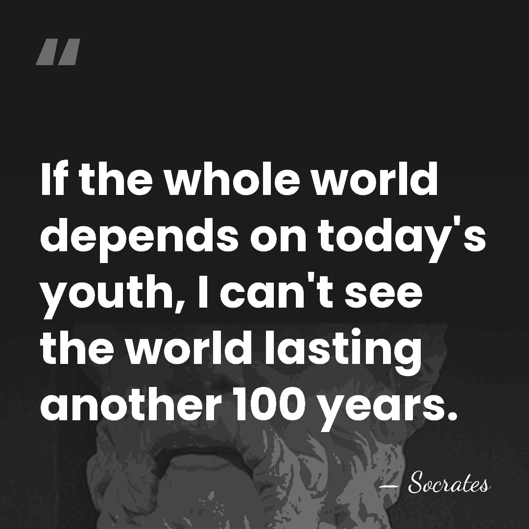 If the whole world depends on today's youth, I can't see the&hellip; - Socrates