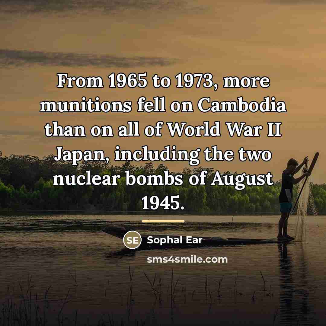 “From 1965 to 1973, more munitions fell on Cambodia than…” quote by Sophal Ear