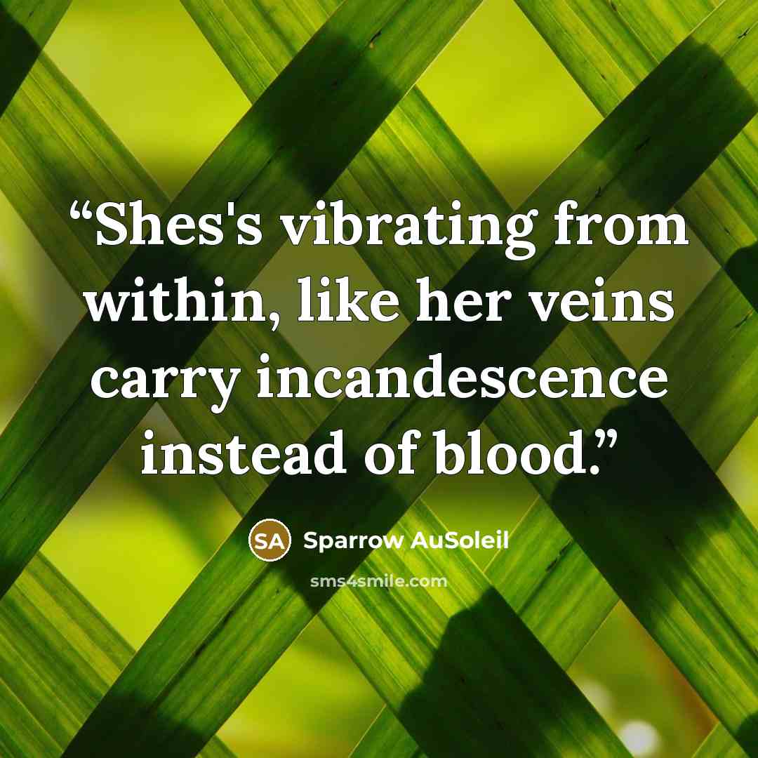 “Shes's vibrating from within, like her veins carry incandescence instead of blood.” quote by Sparrow AuSoleil