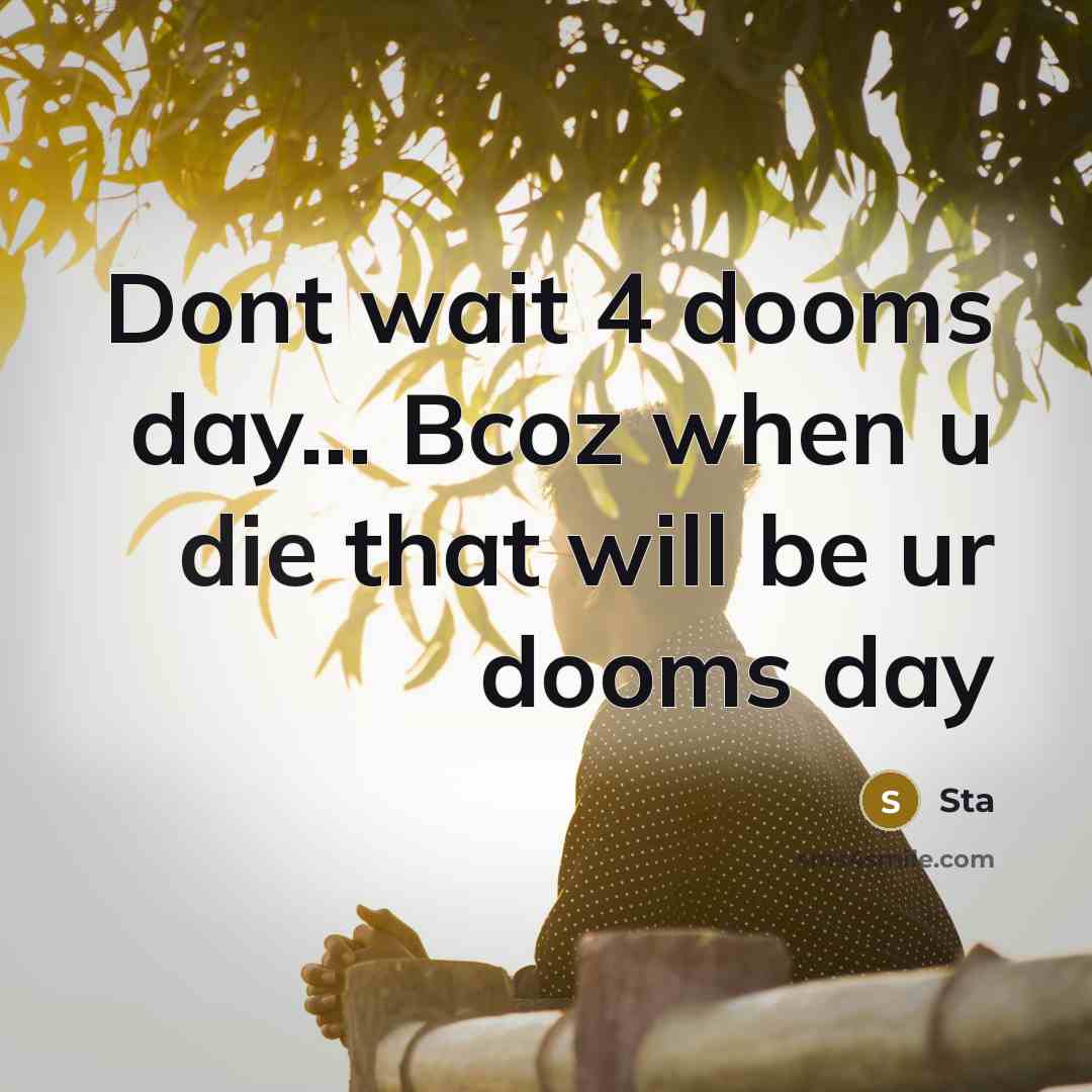 “Dont wait 4 dooms day... Bcoz when u die that will be ur dooms day” quote by Sta