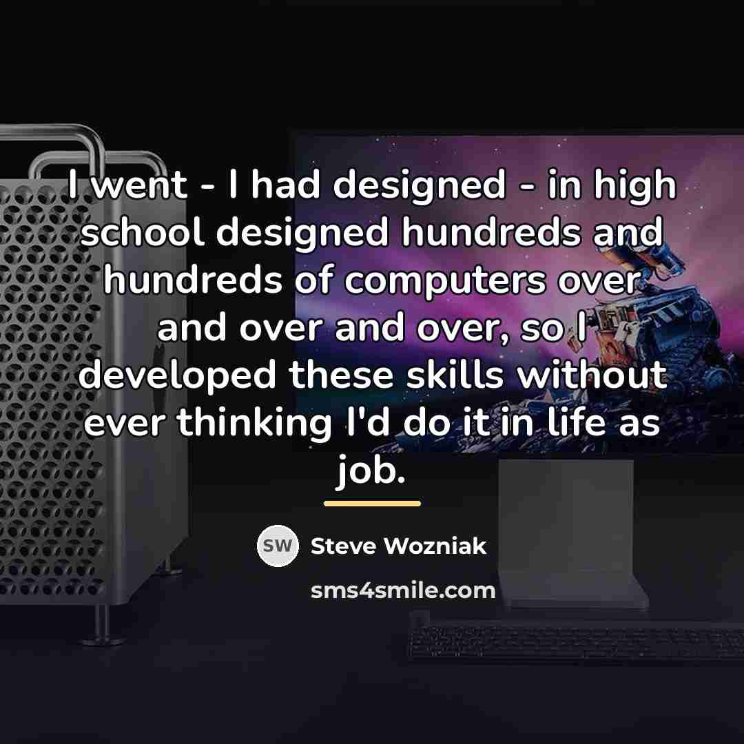 “I went - I had designed - in high school…” quote by Steve Wozniak