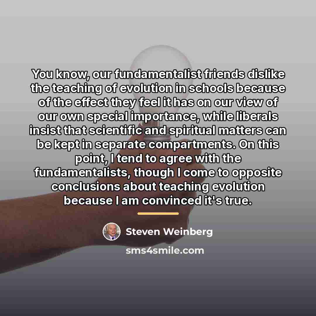 “You know, our fundamentalist friends dislike the teaching of evolution…” quote by Steven Weinberg