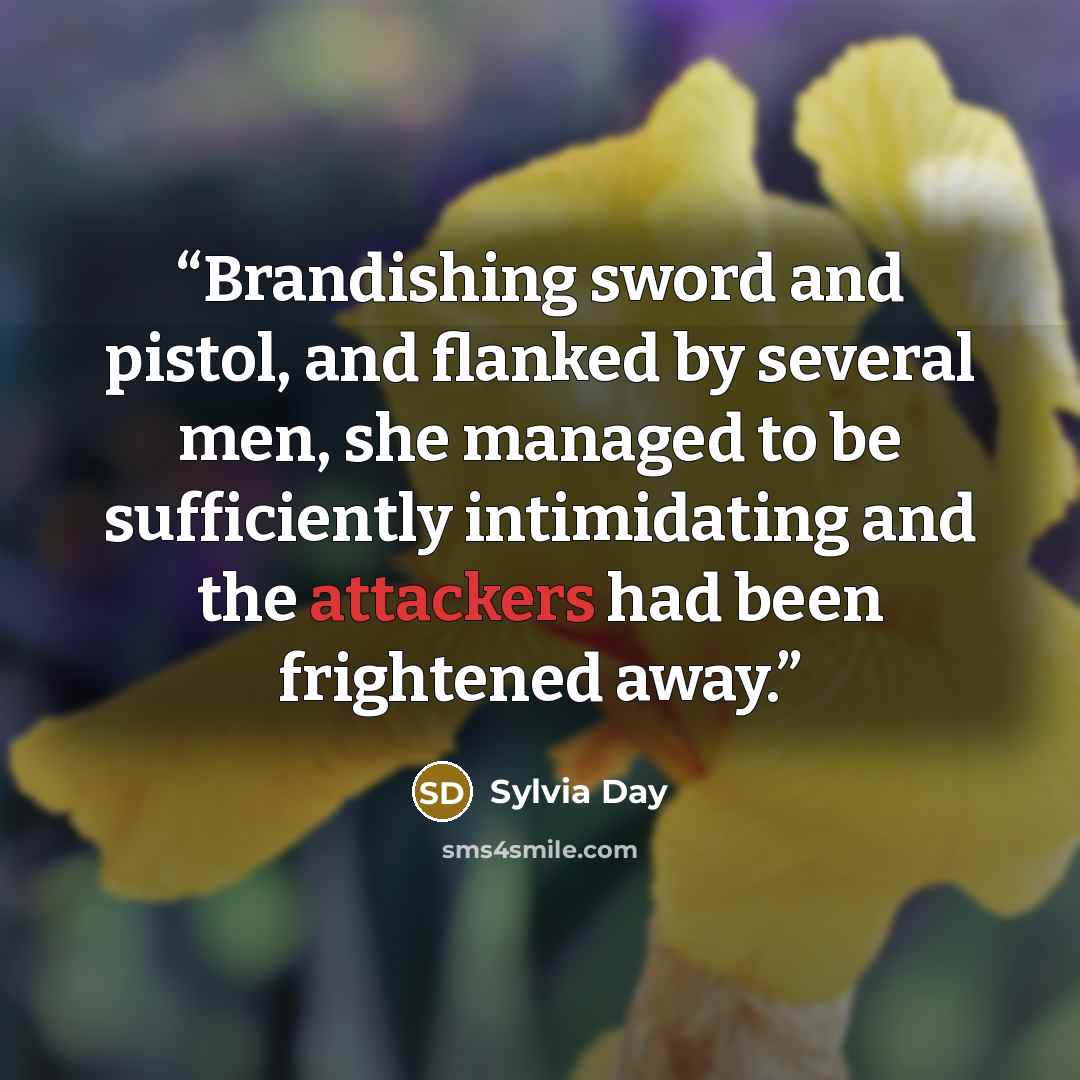 “Brandishing sword and pistol, and flanked by several men, she managed to be sufficiently intimidating and the attackers had been frightened away.” quote by Sylvia Day