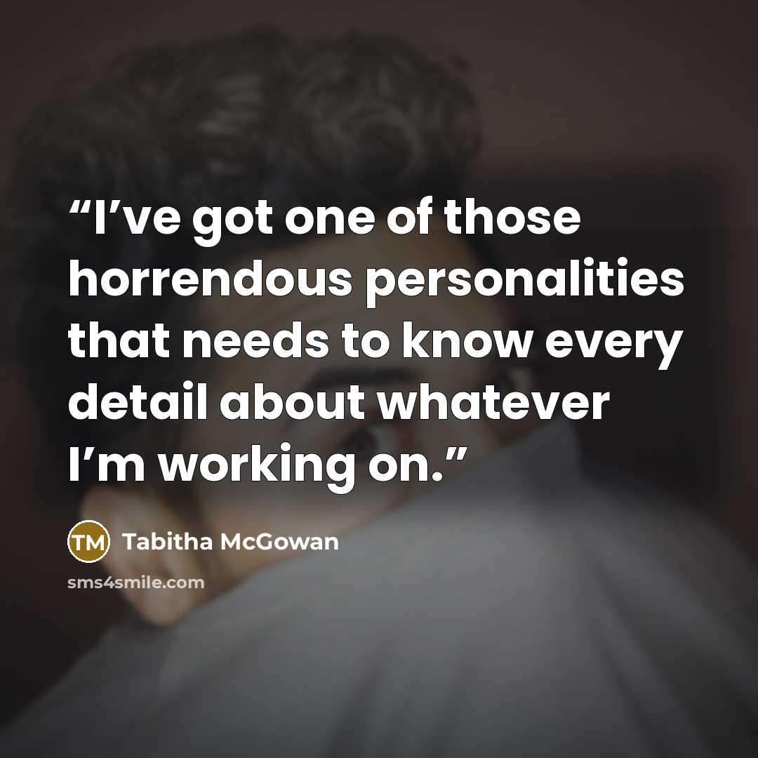 “I’ve got one of those horrendous personalities that needs to know every detail about whatever I’m working on.” quote by Tabitha McGowan