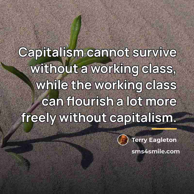“Capitalism cannot survive without a working class, while the working…” quote by Terry Eagleton