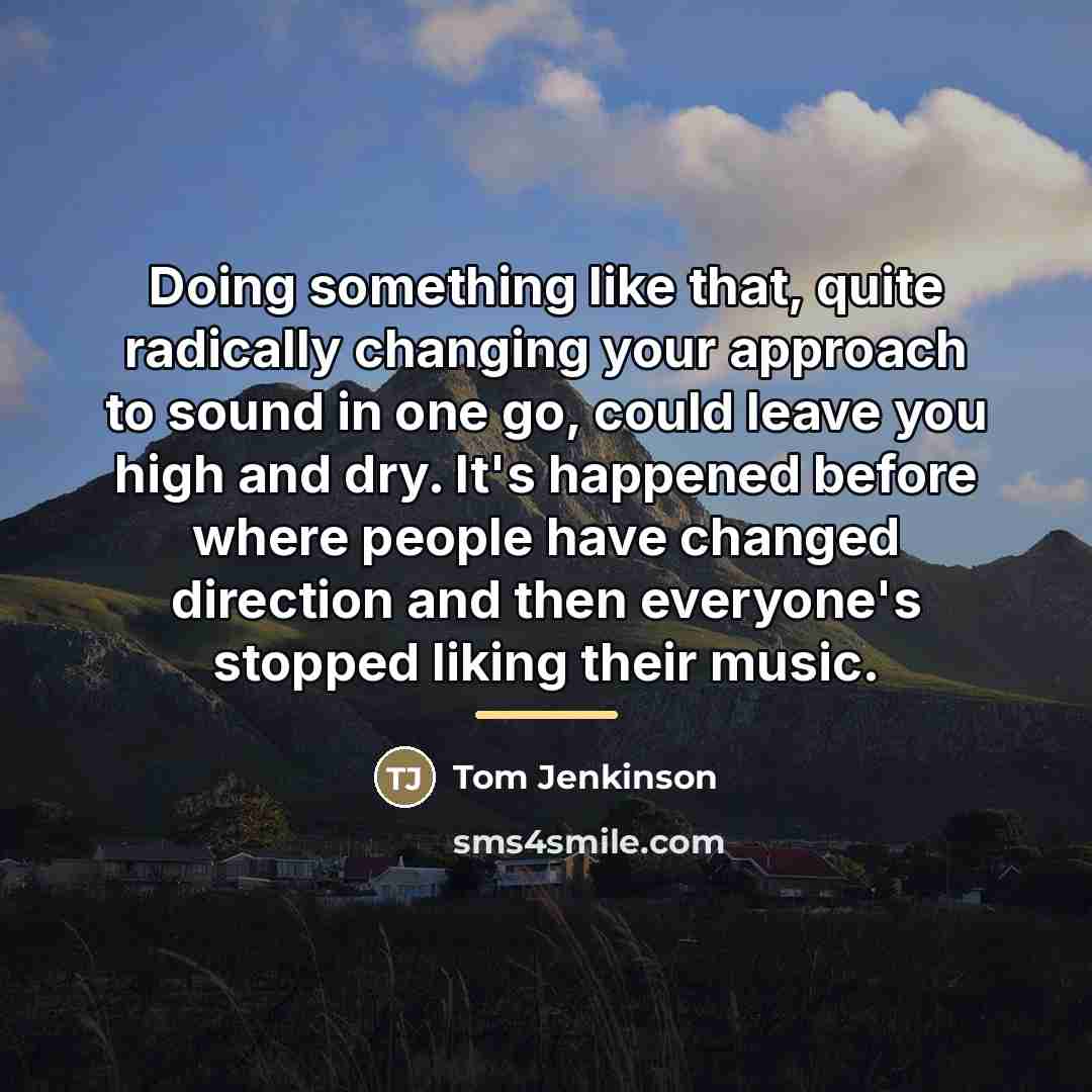 “Doing something like that, quite radically changing your approach to…” quote by Tom Jenkinson