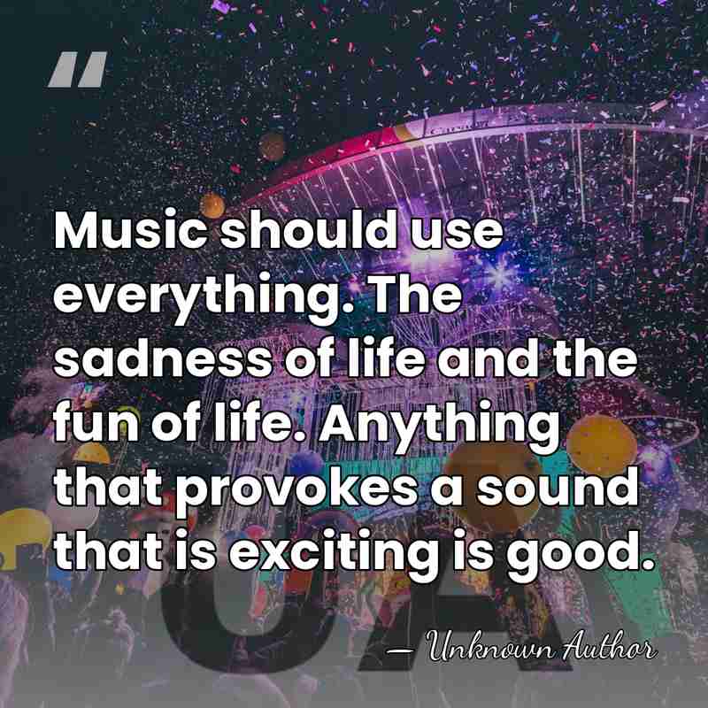 Music should use everything. The sadness of life and the fun of&hellip; - Unknown Author