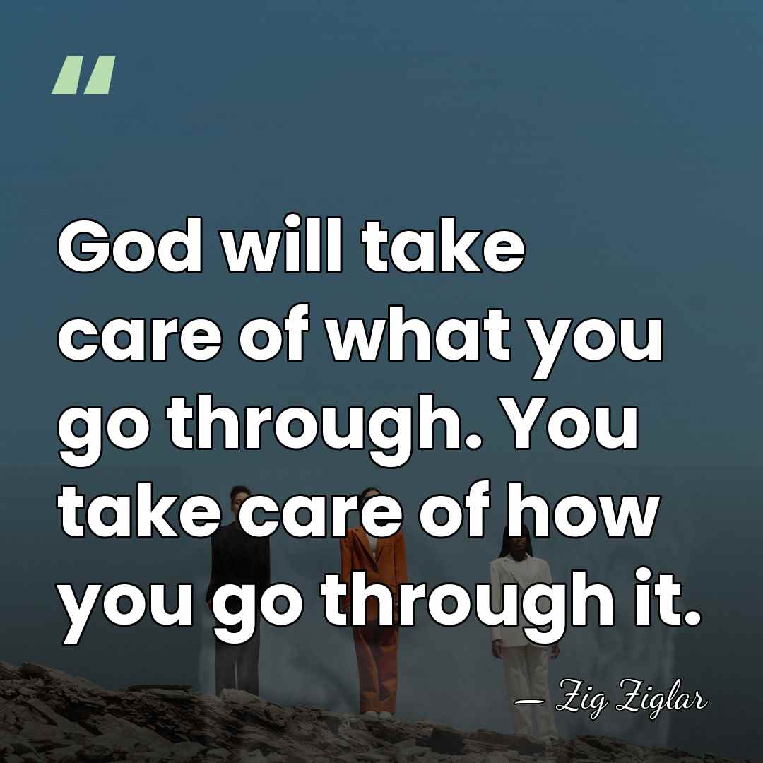 God will take care of what you go through. You take care&hellip; - Zig Ziglar