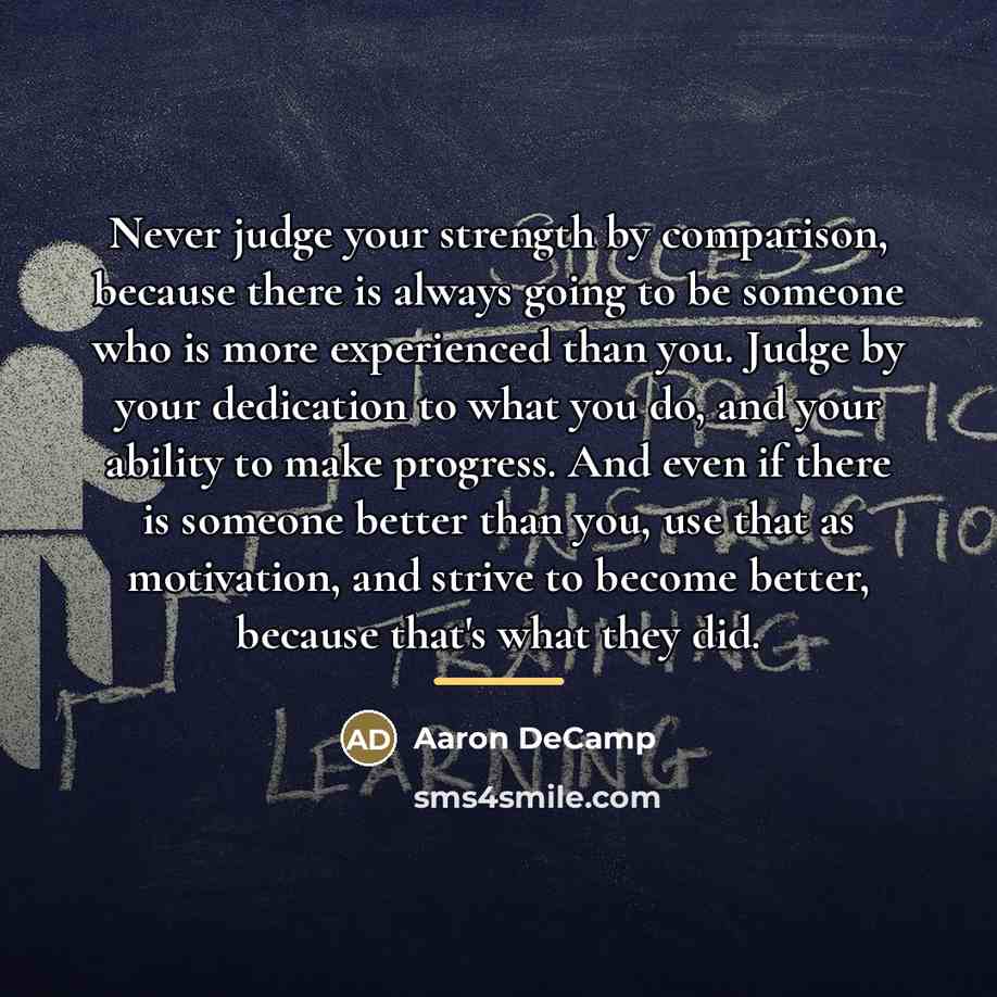“Never judge your strength by comparison, because there is always…” quote by Aaron DeCamp