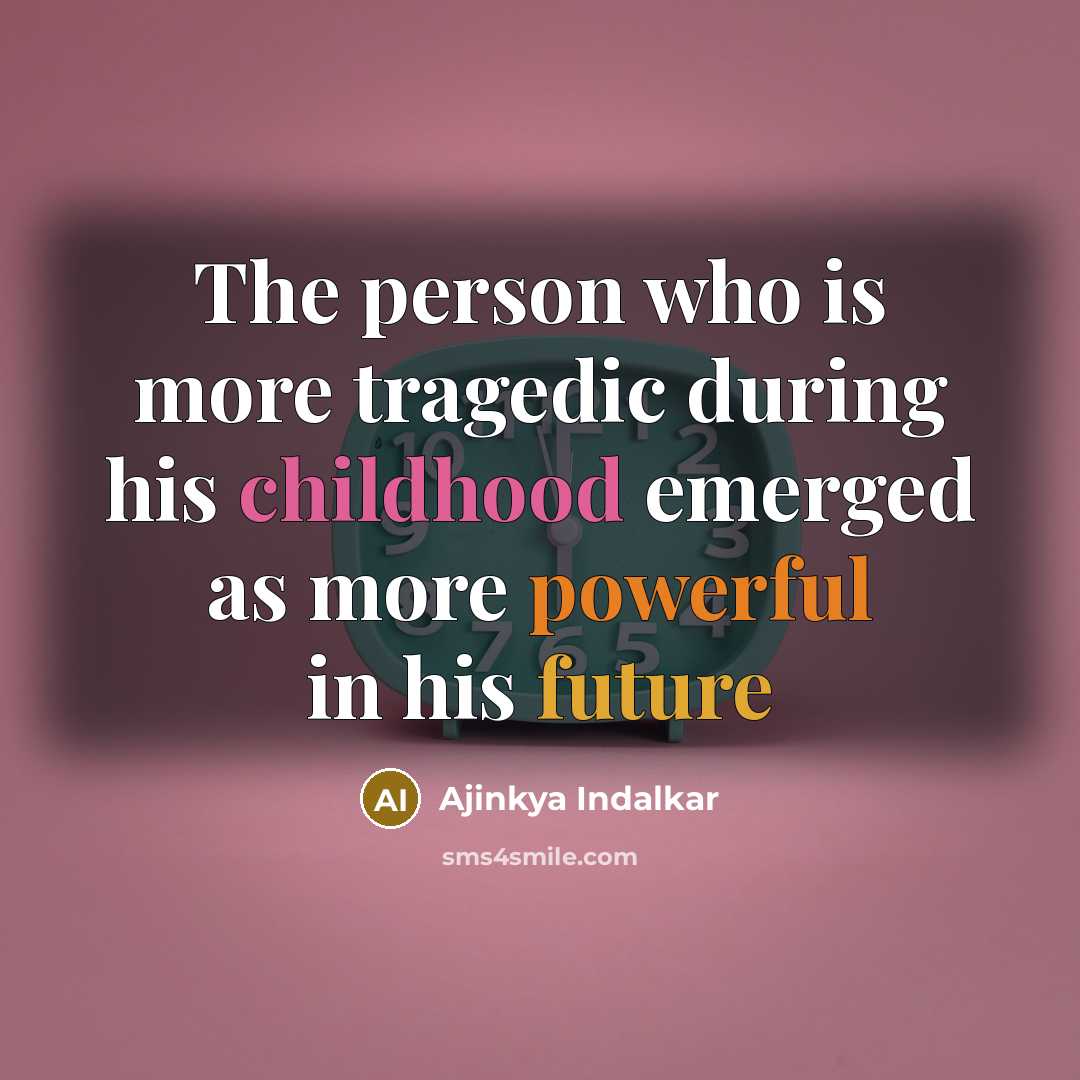 “The person who is more tragedic during his childhood emerged…” quote by AJINKYA INDALKAR