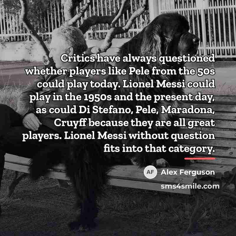 “Critics have always questioned whether players like Pele from the…” quote by Alex Ferguson