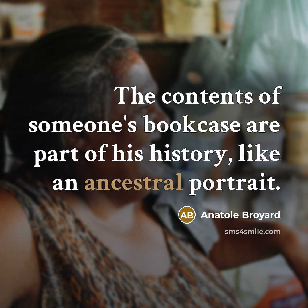 “The contents of someone's bookcase are part of his history,…” quote by Anatole Broyard