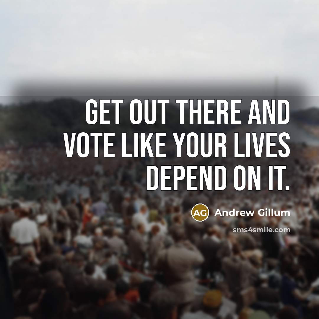 “Get out there and vote like your lives depend on…” quote by Andrew Gillum