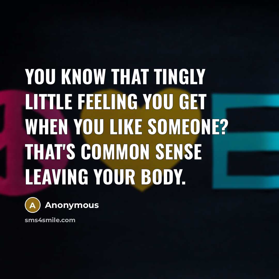 “You know that tingly little feeling you get when you like someone? That's common sense leaving your body.” quote by Anonymous