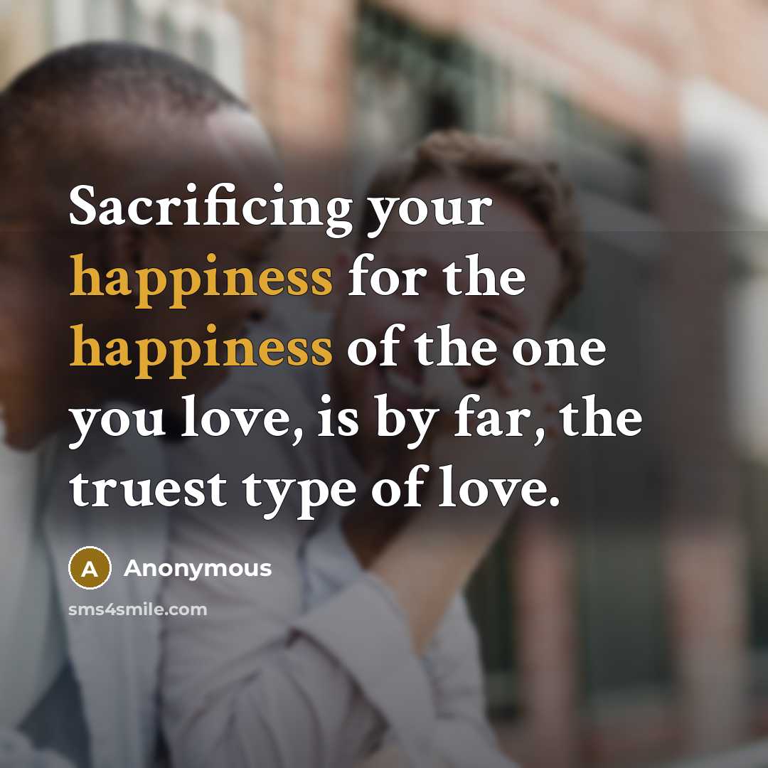 “Sacrificing your happiness for the happiness of the one you…” quote by Anonymous