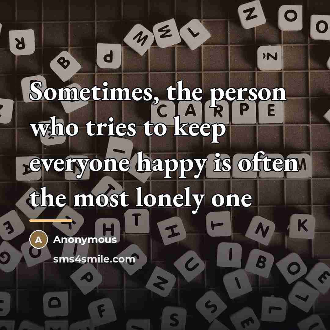 “Sometimes, the person who tries to keep everyone happy is…” quote by Anonymous