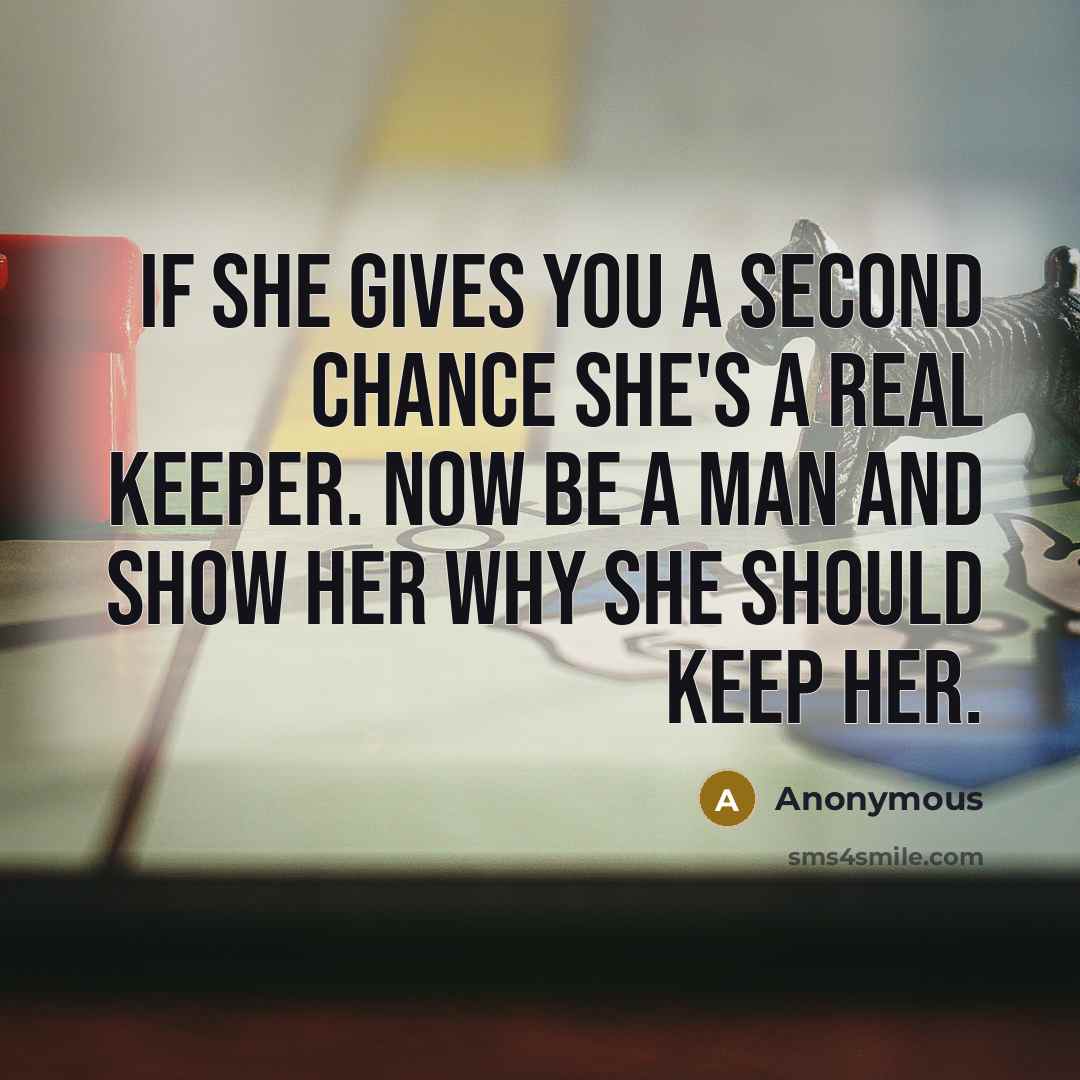“If she gives you a second chance she's a real keeper. Now be a man and show her why she should keep her.” quote by Anonymous