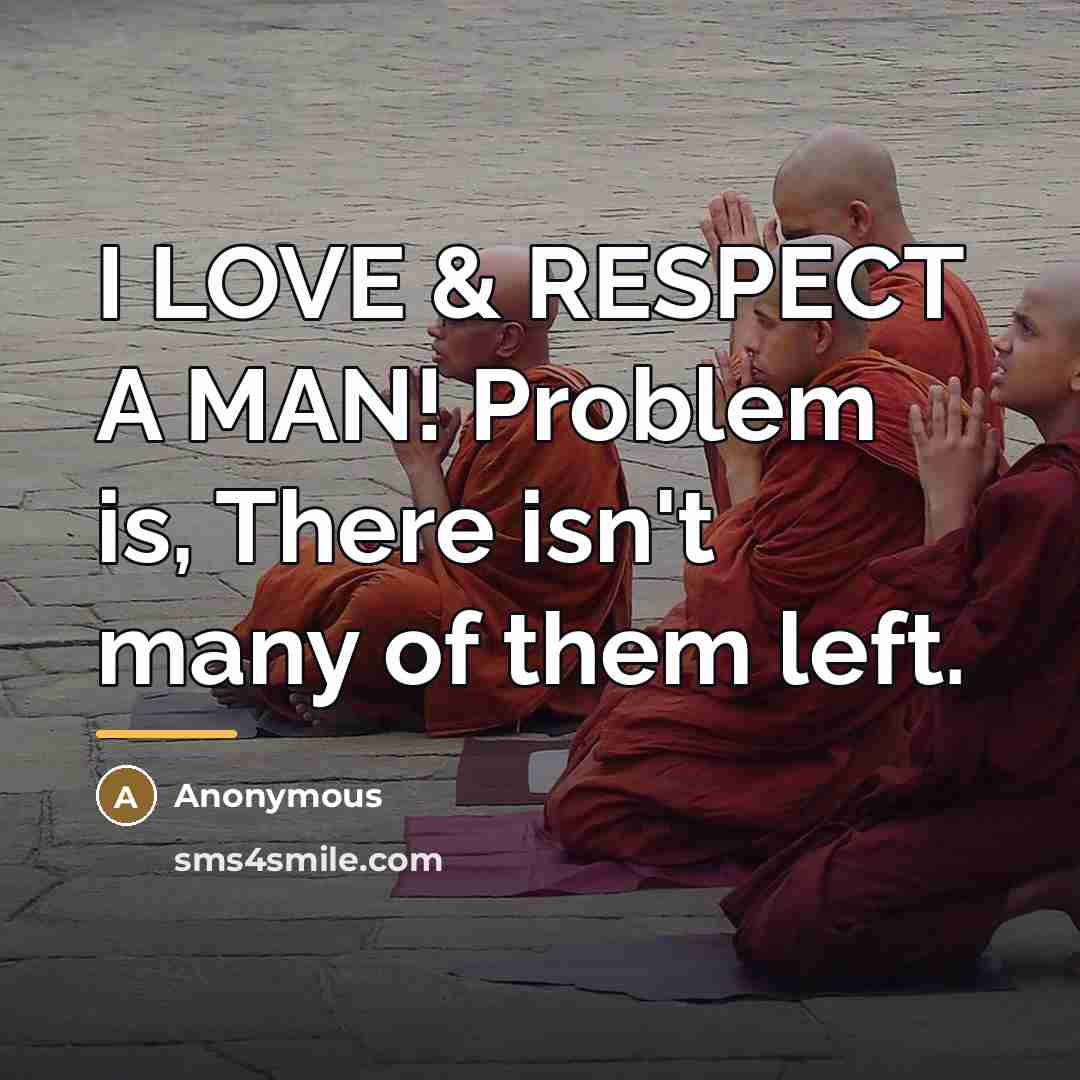 “I LOVE & RESPECT A MAN! Problem is, There isn't…” quote by Anonymous