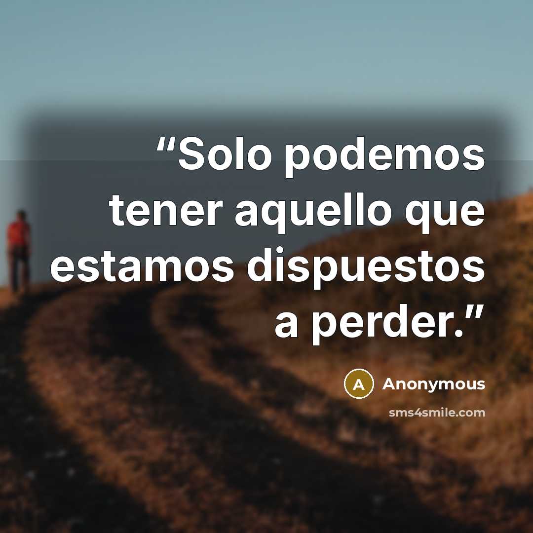 “Solo podemos tener aquello que estamos dispuestos a perder.” quote by Anonymous