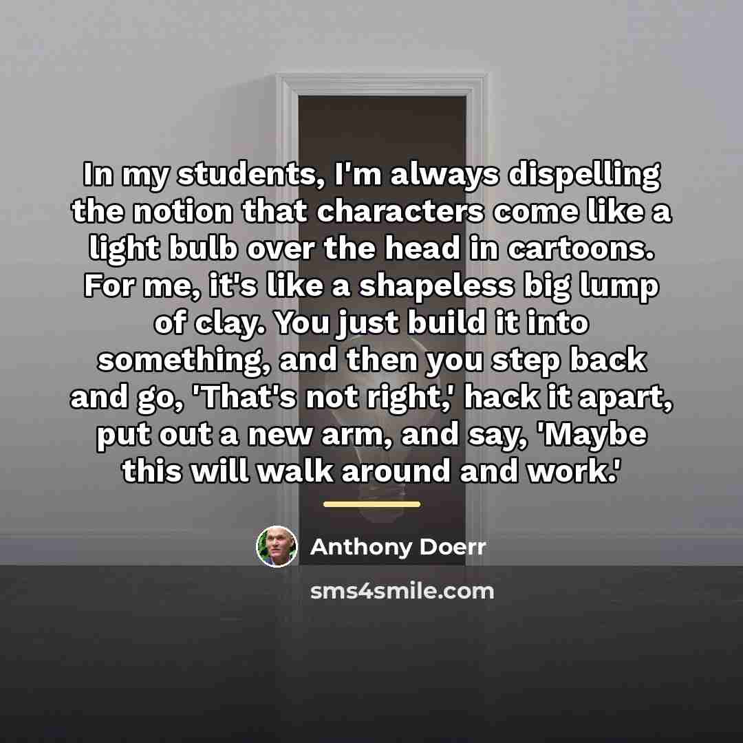 “In my students, I'm always dispelling the notion that characters…” quote by Anthony Doerr