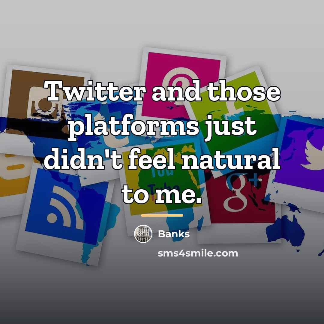 “Twitter and those platforms just didn't feel natural to me.…” quote by Banks