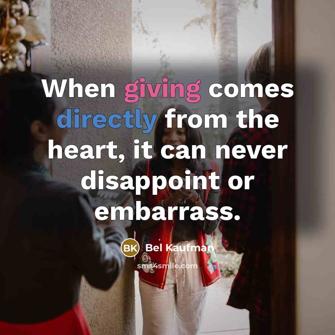 “When giving comes directly from the heart, it can never disappoint or embarrass.” quote by Bel Kaufman