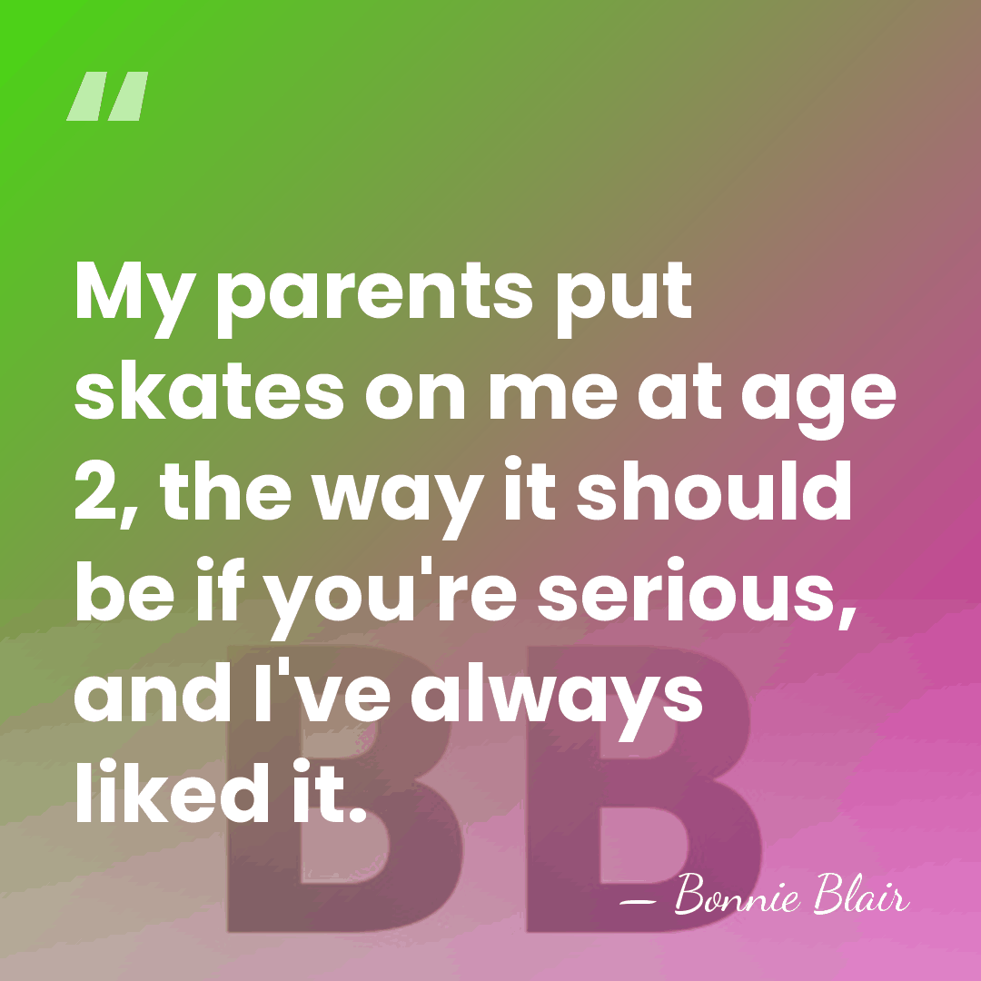 My parents put skates on me at age 2, the way it&hellip; - Bonnie Blair