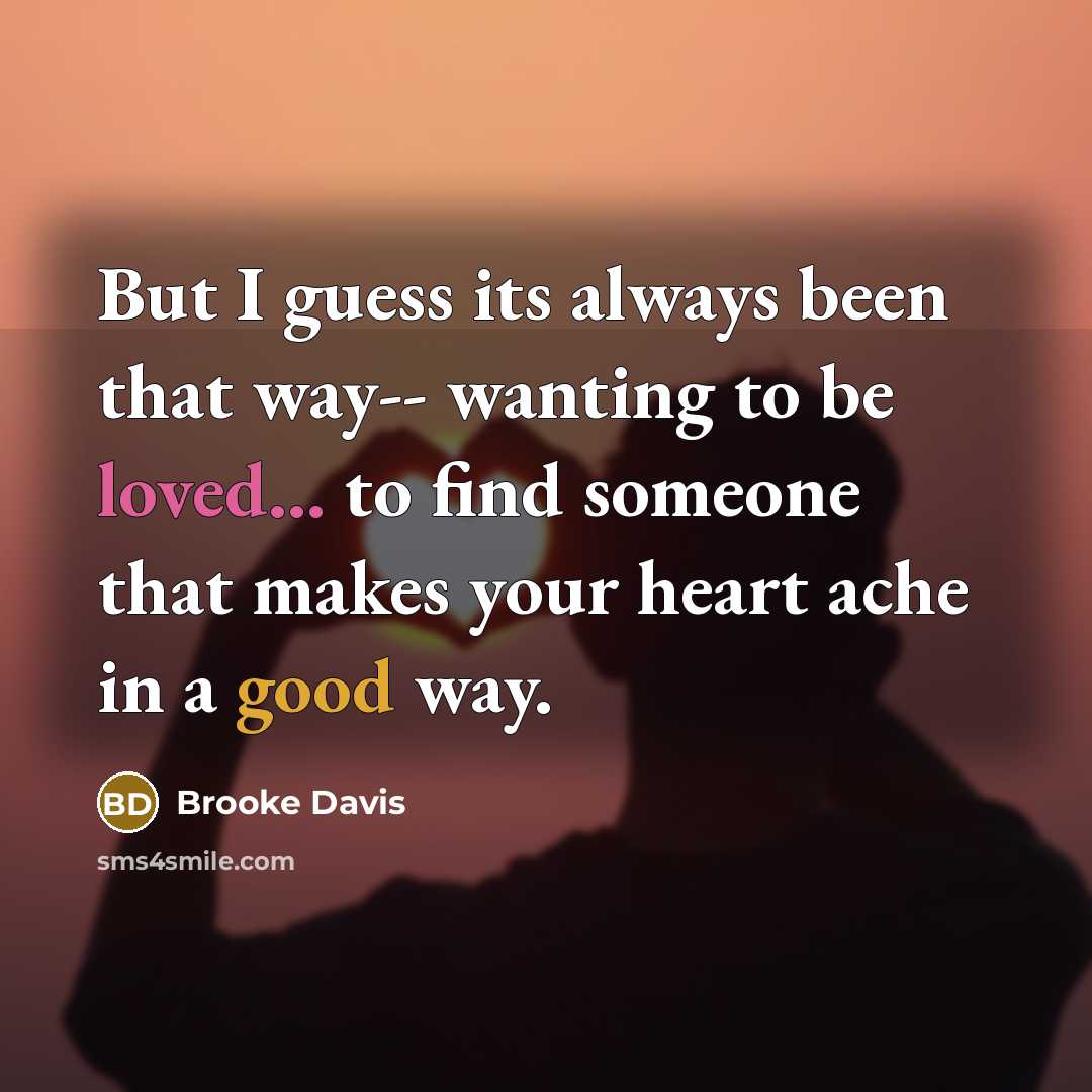 “But I guess its always been that way-- wanting to be loved... to find someone that makes your heart ache in a good way.” quote by Brooke Davis