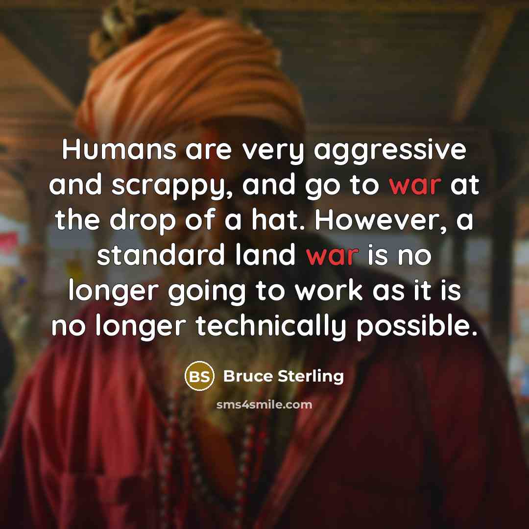 “Humans are very aggressive and scrappy, and go to war…” quote by Bruce Sterling