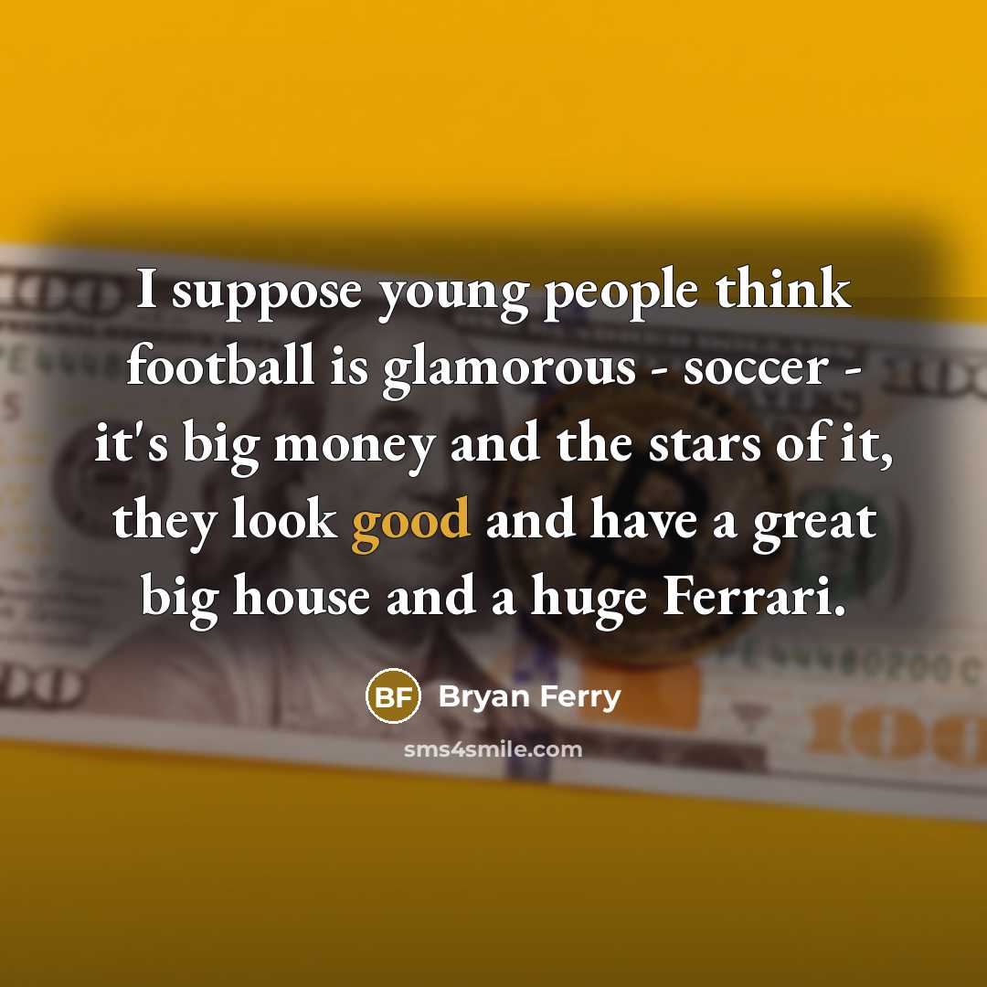 “I suppose young people think football is glamorous - soccer…” quote by Bryan Ferry