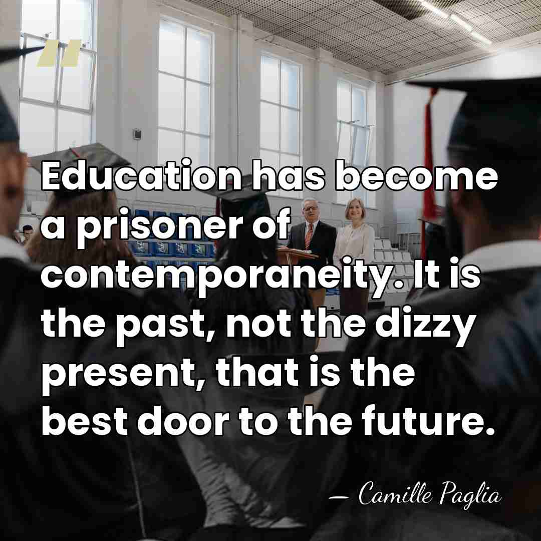 Education has become a prisoner of contemporaneity. It is the past, not&hellip; - Camille Paglia