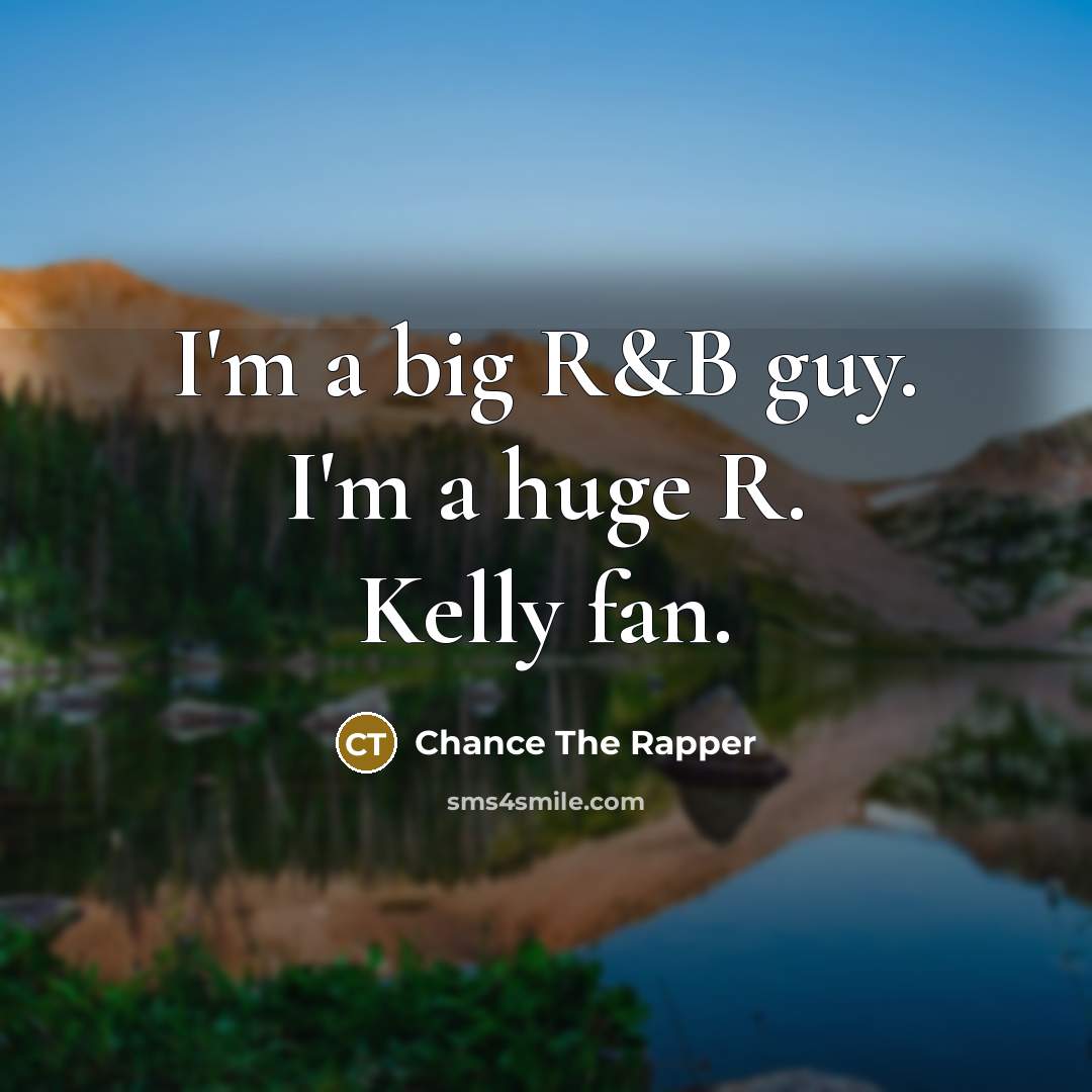 “I'm a big R&B guy. I'm a huge R. Kelly…” quote by Chance The Rapper