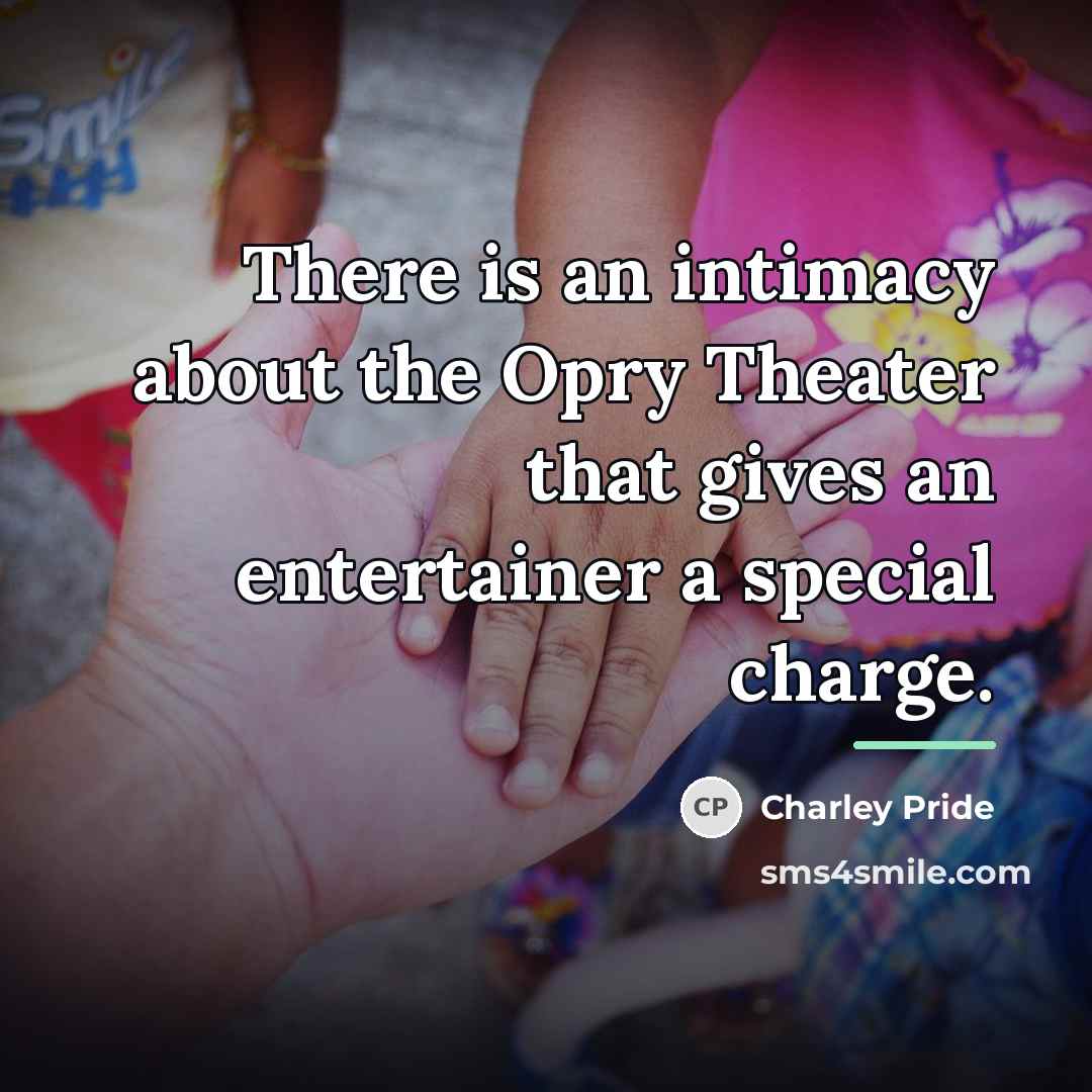 “There is an intimacy about the Opry Theater that gives…” quote by Charley Pride