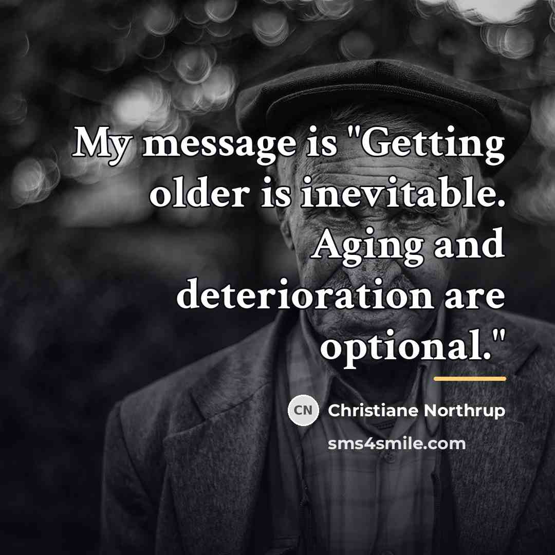 “My message is "Getting older is inevitable. Aging and deterioration…” quote by Christiane Northrup