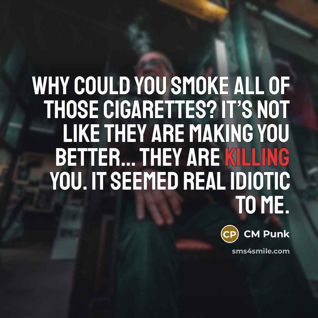 “Why could you smoke all of those cigarettes? It’s not…” quote by CM Punk