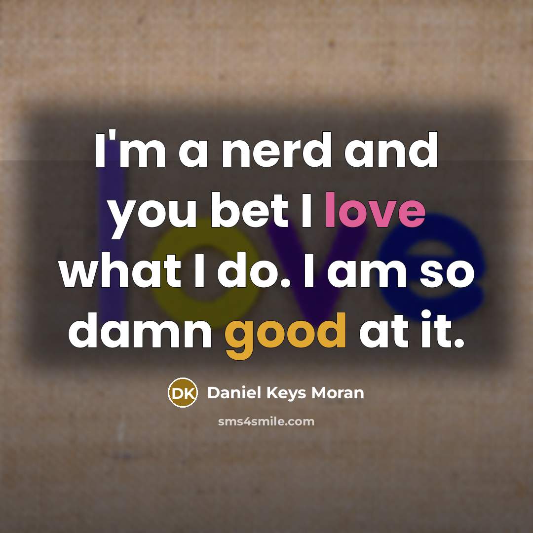“I'm a nerd and you bet I love what I…” quote by Daniel Keys Moran