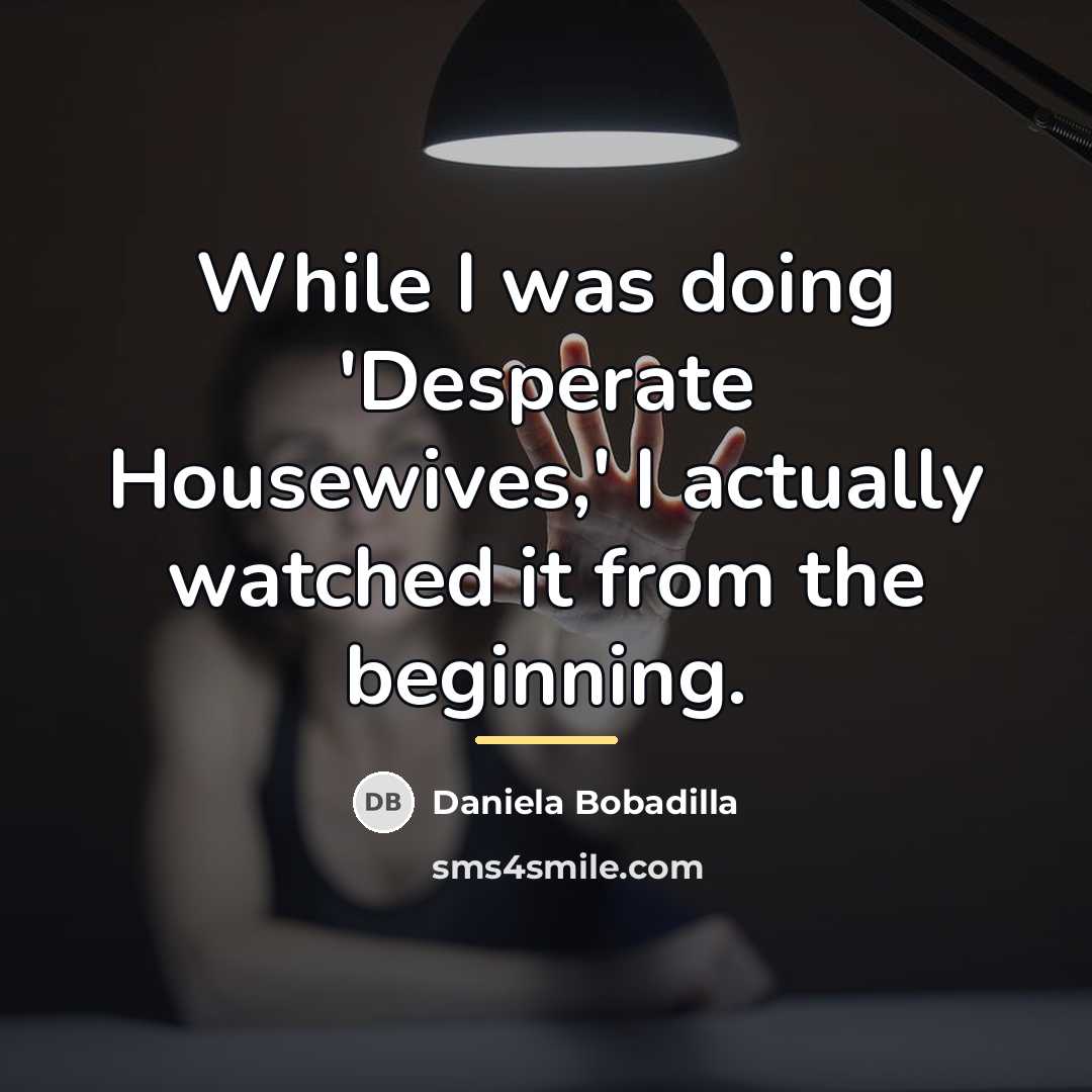 “While I was doing 'Desperate Housewives,' I actually watched it…” quote by Daniela Bobadilla