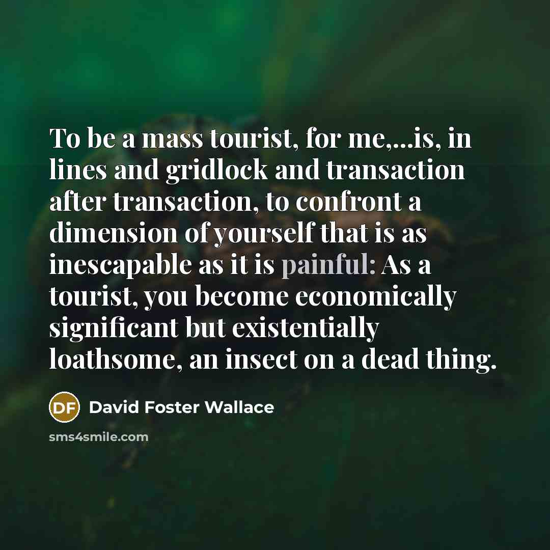 “To be a mass tourist, for me,...is, in lines and…” quote by David Foster Wallace