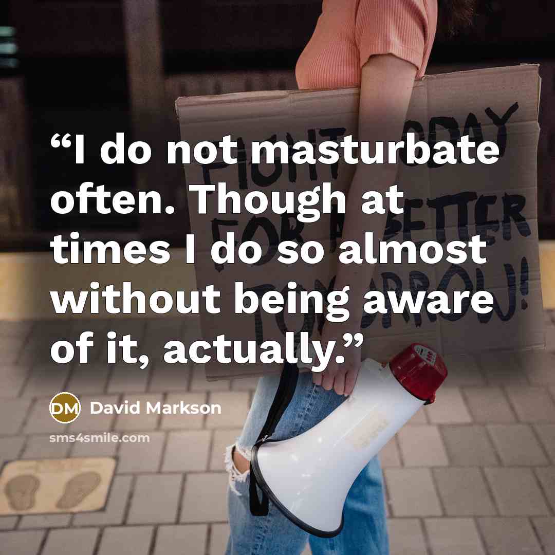 “I do not masturbate often. Though at times I do so almost without being aware of it, actually.” quote by David Markson