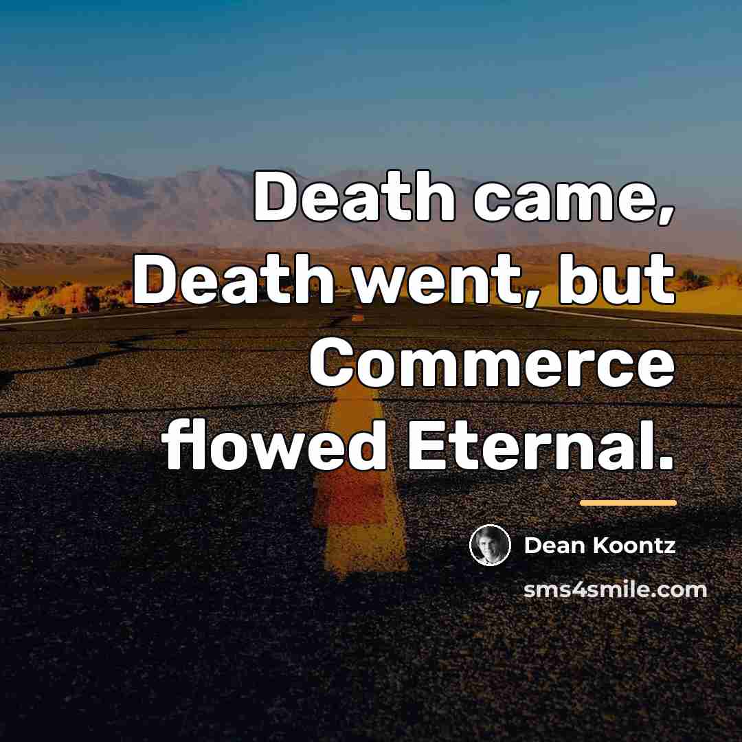 “Death came, Death went, but Commerce flowed Eternal.…” quote by Dean Koontz