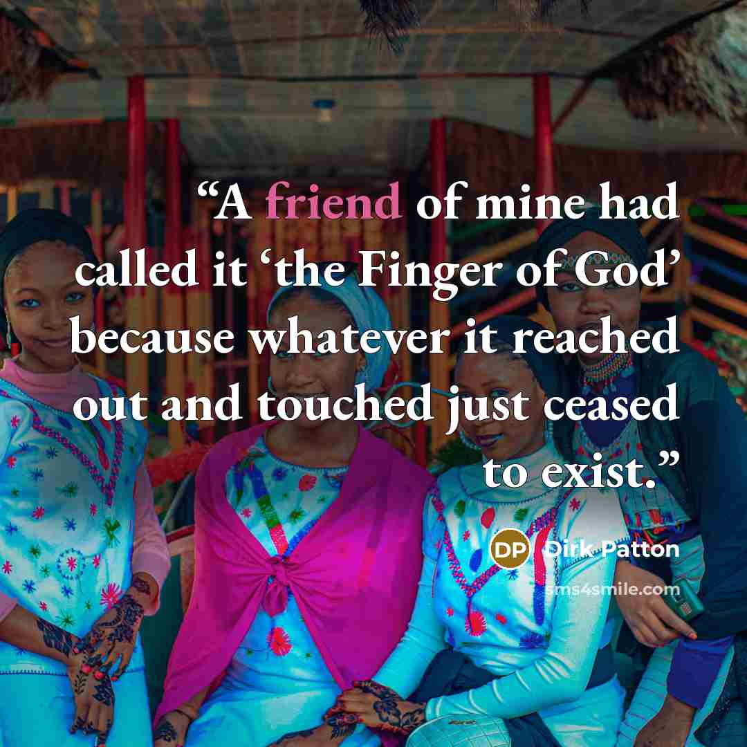 “A friend of mine had called it ‘the Finger of God’ because whatever it reached out and touched just ceased to exist.” quote by Dirk Patton