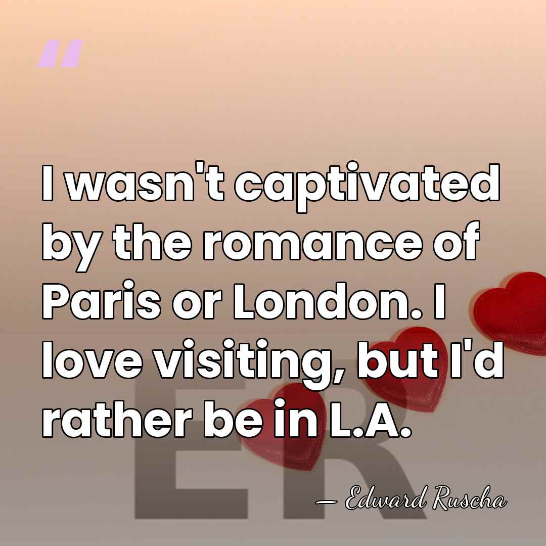 I wasn't captivated by the romance of Paris or London. I love&hellip; - Edward Ruscha