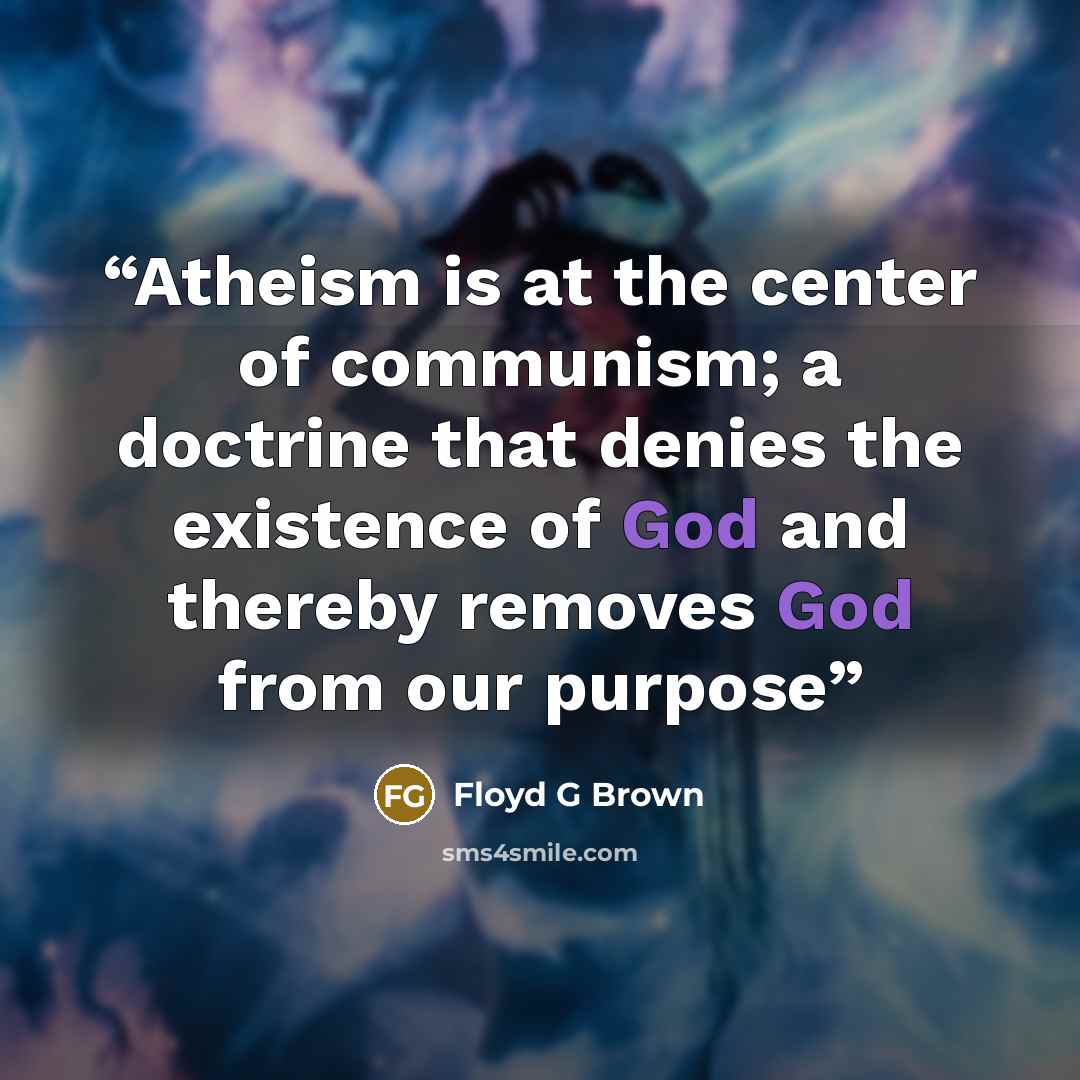 “Atheism is at the center of communism; a doctrine that denies the existence of God and thereby removes God from our purpose” quote by Floyd G Brown