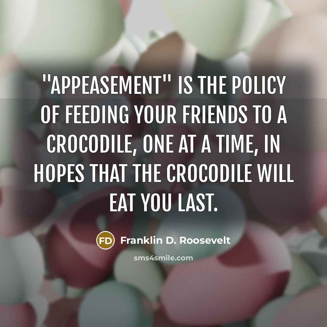 “"Appeasement" is the policy of feeding your friends to a…” quote by Franklin D. Roosevelt