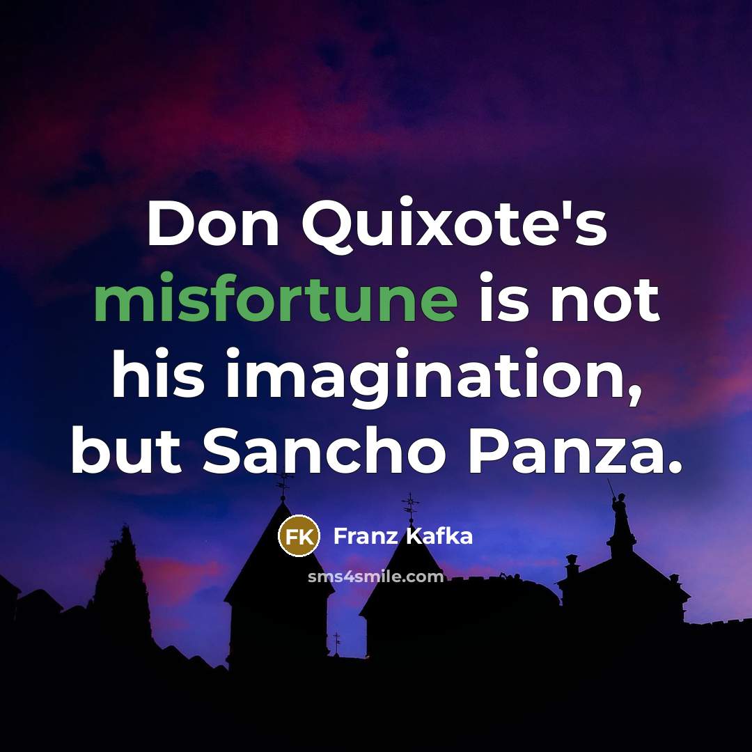 “Don Quixote's misfortune is not his imagination, but Sancho Panza.” quote by Franz Kafka