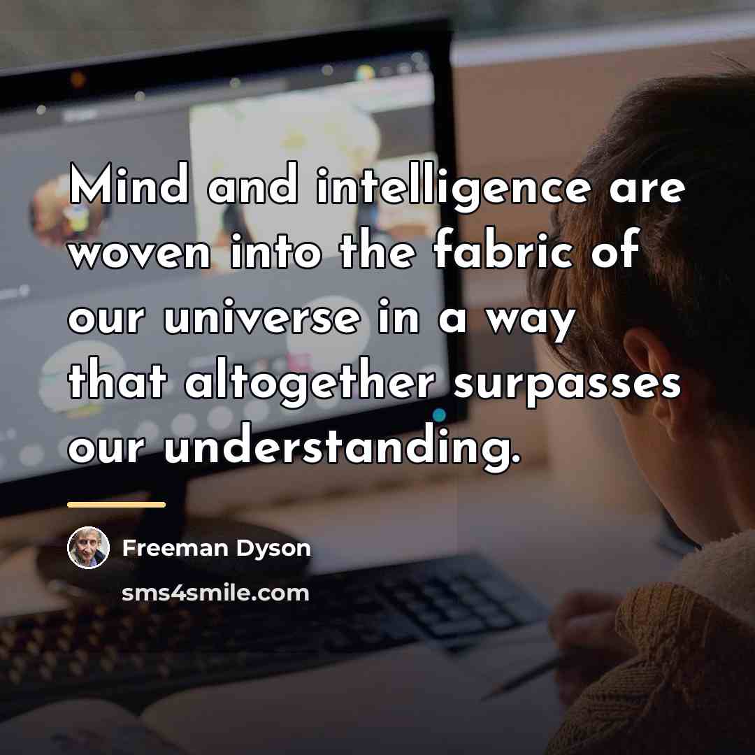 “Mind and intelligence are woven into the fabric of our…” quote by Freeman Dyson