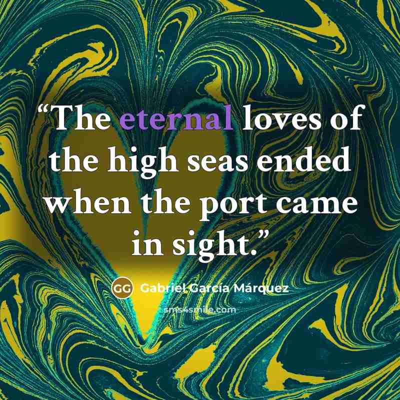 “The eternal loves of the high seas ended when the port came in sight.” quote by Gabriel García Márquez