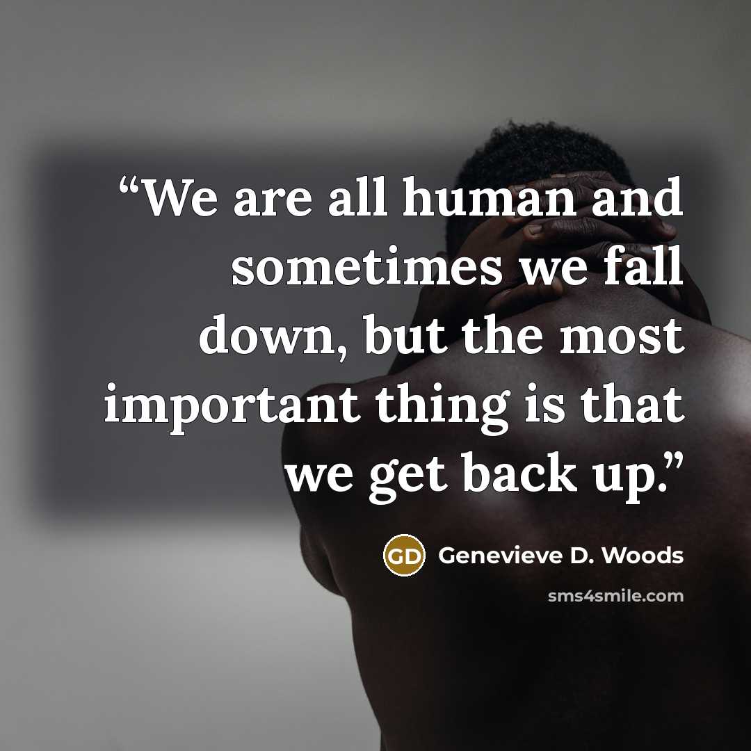 “We are all human and sometimes we fall down, but the most important thing is that we get back up.” quote by Genevieve D. Woods