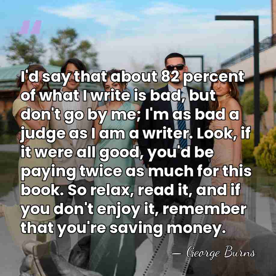 I'd say that about 82 percent of what I write is bad,&hellip; - George Burns