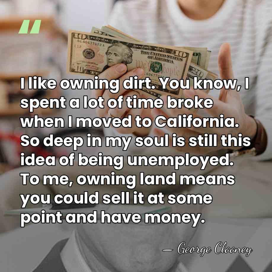 I like owning dirt. You know, I spent a lot of time&hellip; - George Clooney